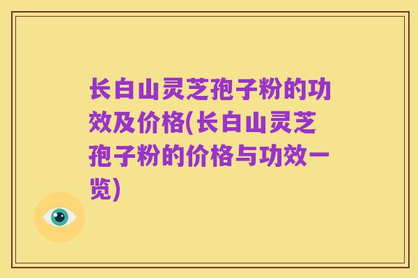 长白山灵芝孢子粉的功效及价格(长白山灵芝孢子粉的价格与功效一览)