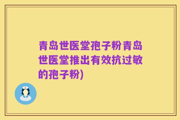 青岛世医堂孢子粉青岛世医堂推出有效抗过敏的孢子粉)