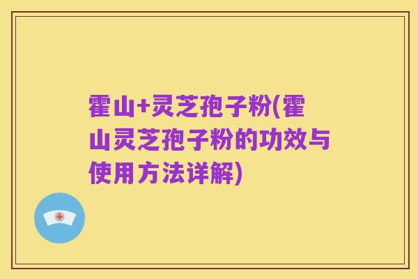 霍山+灵芝孢子粉(霍山灵芝孢子粉的功效与使用方法详解)