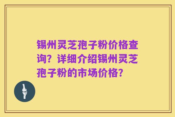 锡州灵芝孢子粉价格查询?详细介绍锡州灵芝孢子粉的市场价格?