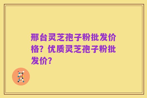 邢台灵芝孢子粉批发价格?优质灵芝孢子粉批发价?