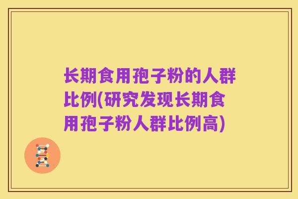 长期食用孢子粉的人群比例(研究发现长期食用孢子粉人群比例高)