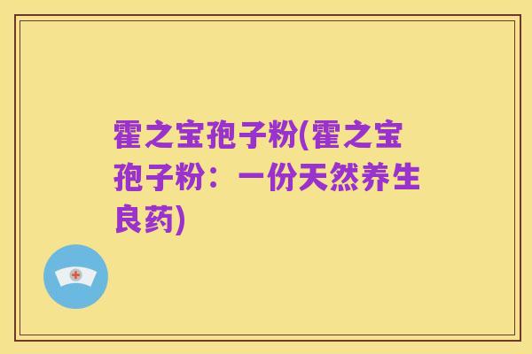 霍之宝孢子粉(霍之宝孢子粉:一份天然养生良药)