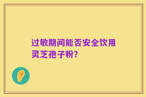 过敏期间能否安全饮用灵芝孢子粉?