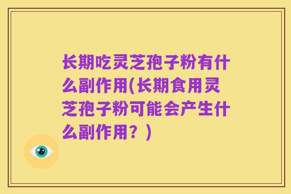 长期吃灵芝孢子粉有什么副作用(长期食用灵芝孢子粉可能会产生什么副作用？)
