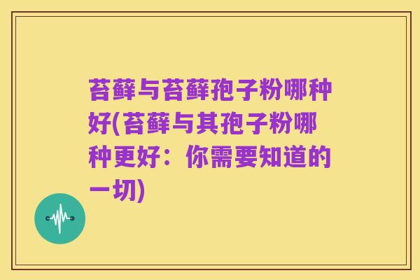 苔藓与苔藓孢子粉哪种好(苔藓与其孢子粉哪种更好:你需要知道的一切)