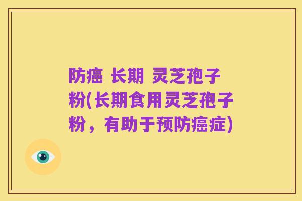 防癌 长期 灵芝孢子粉(长期食用灵芝孢子粉,有助于预防癌症)