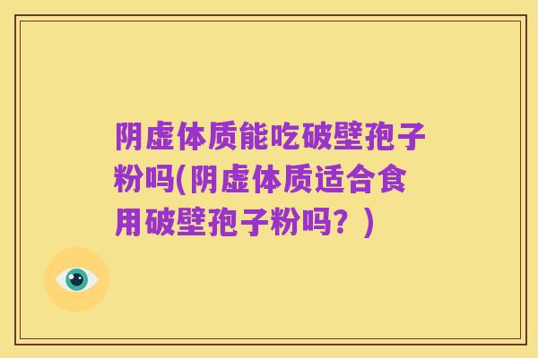 阴虚体质能吃破壁孢子粉吗(阴虚体质适合食用破壁孢子粉吗?)