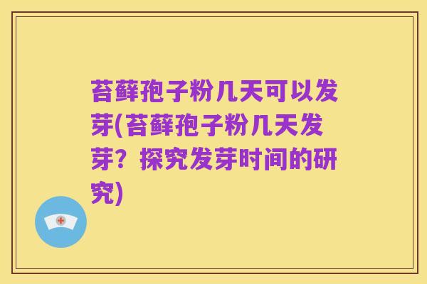 苔藓孢子粉几天可以发芽(苔藓孢子粉几天发芽？探究发芽时间的研究)