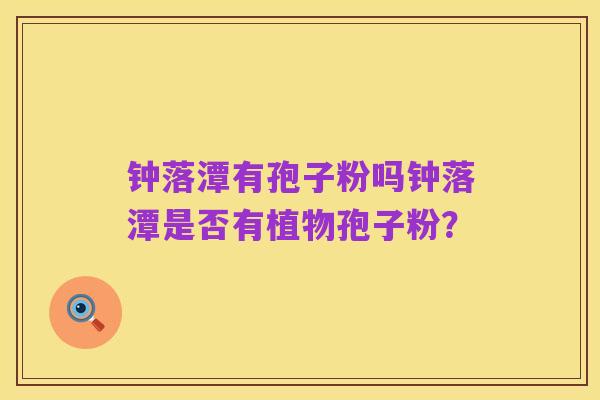 钟落潭有孢子粉吗钟落潭是否有植物孢子粉?