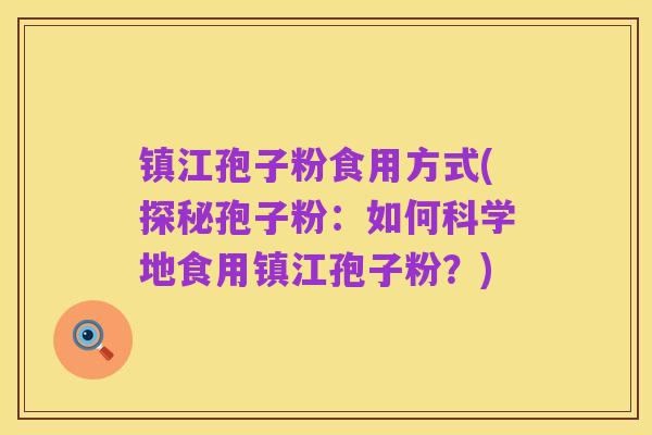 镇江孢子粉食用方式(探秘孢子粉:如何科学地食用镇江孢子粉?)