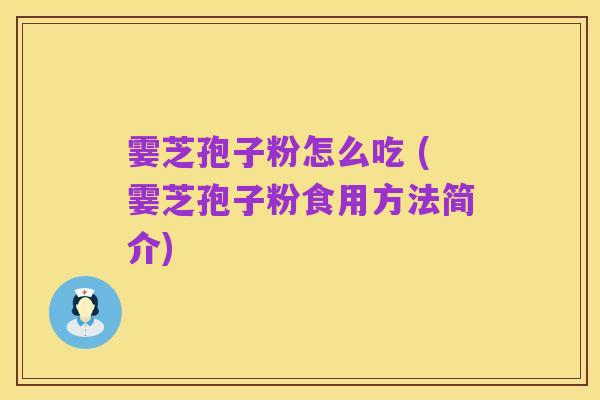 霎芝孢子粉怎么吃 (霎芝孢子粉食用方法简介)