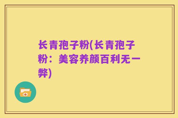 长青孢子粉(长青孢子粉：美容养颜百利无一弊)