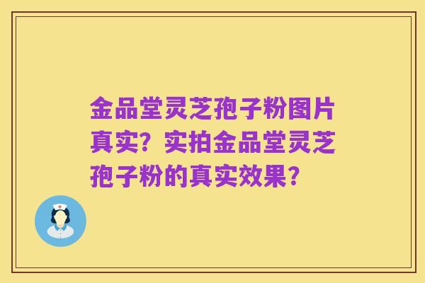 金品堂灵芝孢子粉图片真实?实拍金品堂灵芝孢子粉的真实效果?