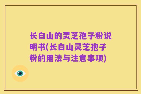长白山的灵芝孢子粉说明书(长白山灵芝孢子粉的用法与注意事项)
