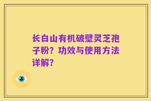 长白山有机破壁灵芝孢子粉?功效与使用方法详解?