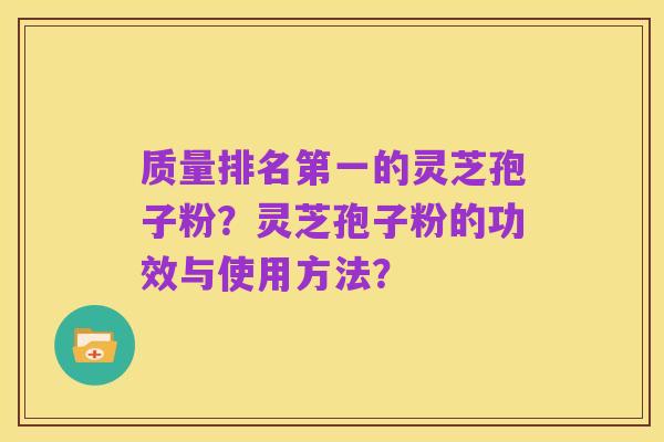 质量排名第一的灵芝孢子粉?灵芝孢子粉的功效与使用方法?