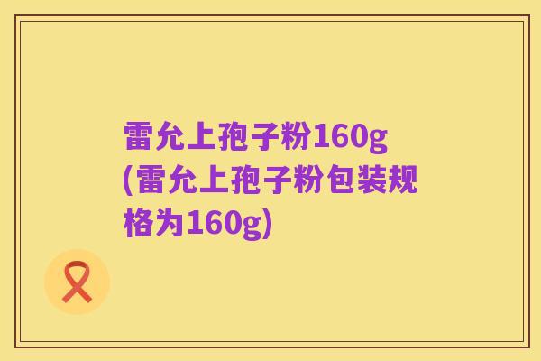 雷允上孢子粉160g(雷允上孢子粉包装规格为160g)