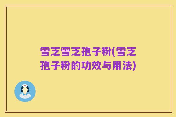 雪芝雪芝孢子粉(雪芝孢子粉的功效与用法)
