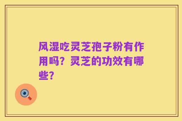 风湿吃灵芝孢子粉有作用吗?灵芝的功效有哪些?