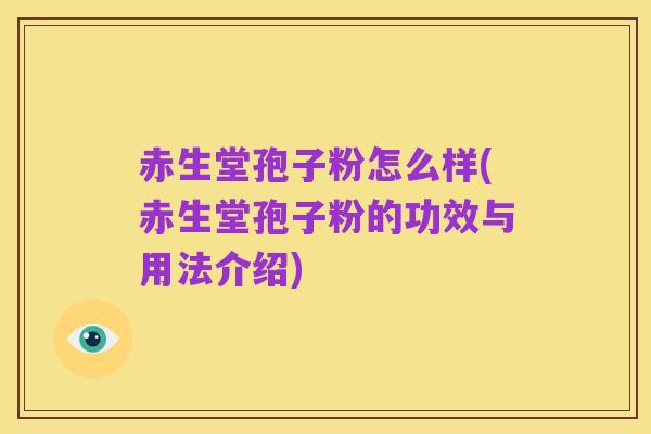 赤生堂孢子粉怎么样(赤生堂孢子粉的功效与用法介绍)