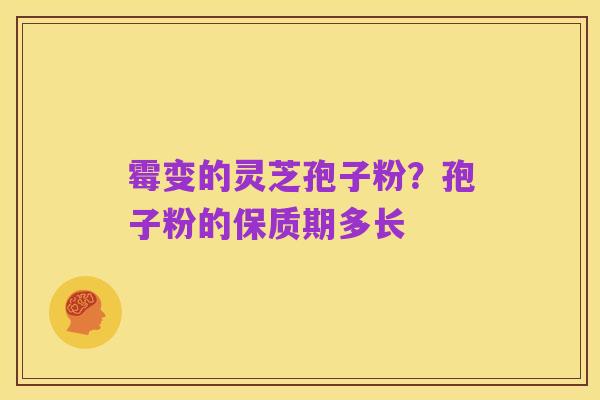 霉变的灵芝孢子粉?孢子粉的保质期多长