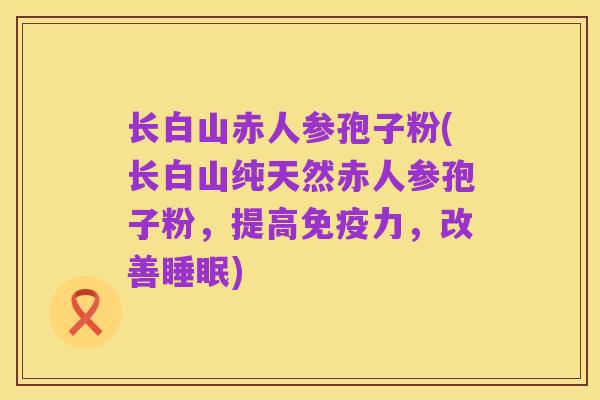 长白山赤人参孢子粉(长白山纯天然赤人参孢子粉，提高免疫力，改善睡眠)