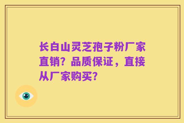 长白山灵芝孢子粉厂家直销？品质保证，直接从厂家购买？