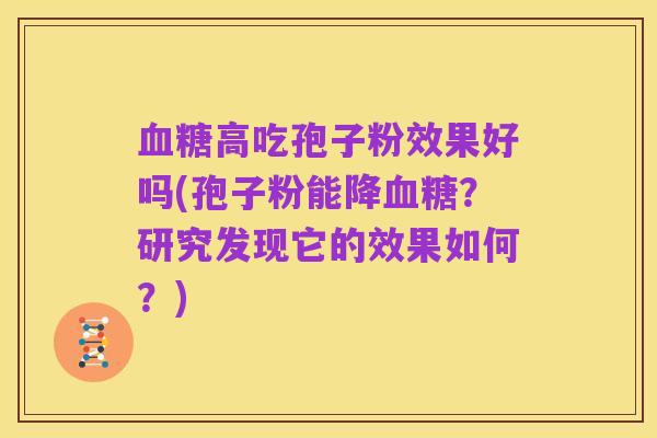 血糖高吃孢子粉效果好吗(孢子粉能降血糖？研究发现它的效果如何？)