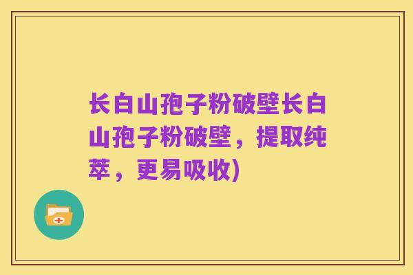 长白山孢子粉破壁长白山孢子粉破壁,提取纯萃,更易吸收)