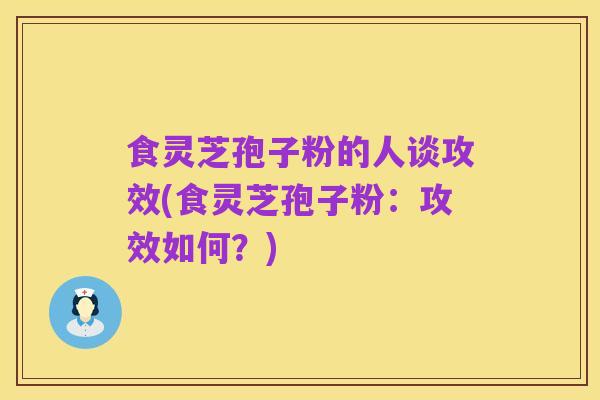 食灵芝孢子粉的人谈攻效(食灵芝孢子粉:攻效如何?)