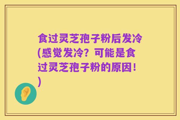 食过灵芝孢子粉后发冷(感觉发冷？可能是食过灵芝孢子粉的原因！)