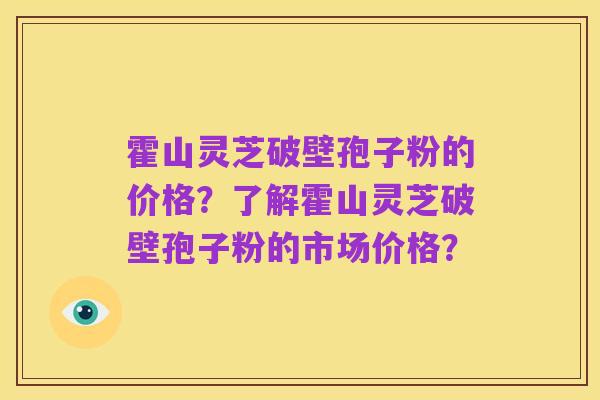 霍山灵芝破壁孢子粉的价格？了解霍山灵芝破壁孢子粉的市场价格？