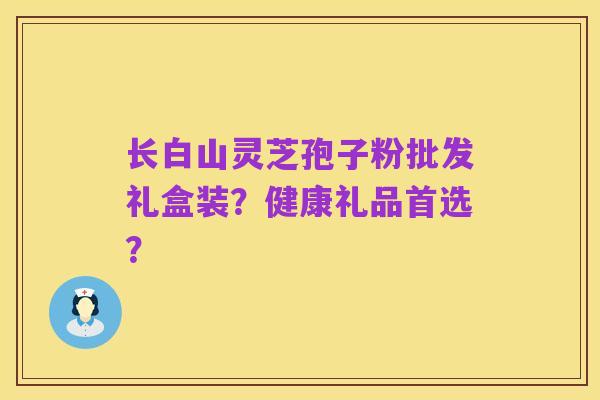 长白山灵芝孢子粉批发礼盒装?健康礼品首选?