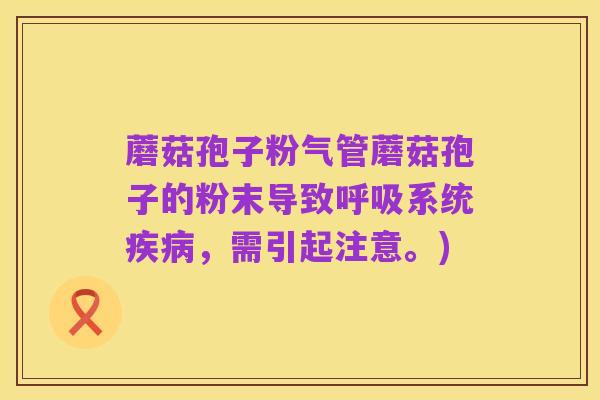 蘑菇孢子粉气管蘑菇孢子的粉末导致呼吸系统疾病,需引起注意。)