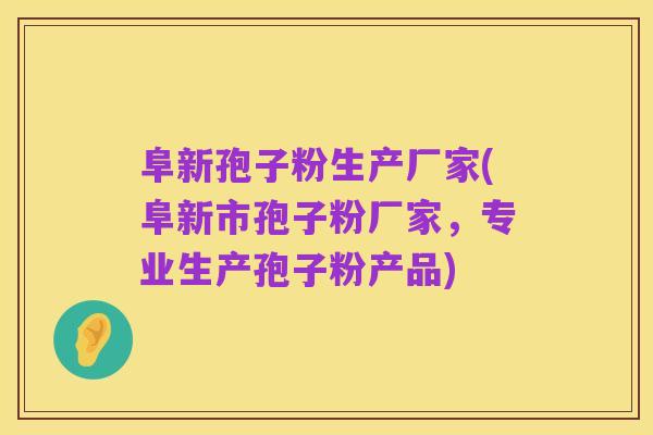 阜新孢子粉生产厂家(阜新市孢子粉厂家，专业生产孢子粉产品)