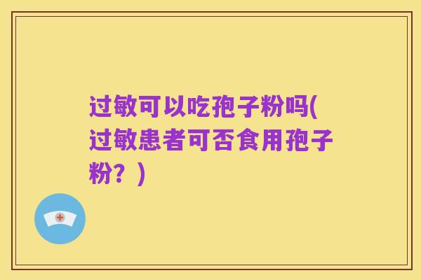 过敏可以吃孢子粉吗(过敏患者可否食用孢子粉?)