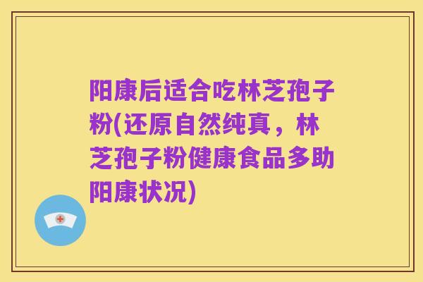 阳康后适合吃林芝孢子粉(还原自然纯真，林芝孢子粉健康食品多助阳康状况)