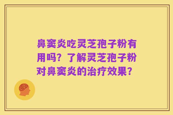 鼻窦炎吃灵芝孢子粉有用吗？了解灵芝孢子粉对鼻窦炎的治疗效果？
