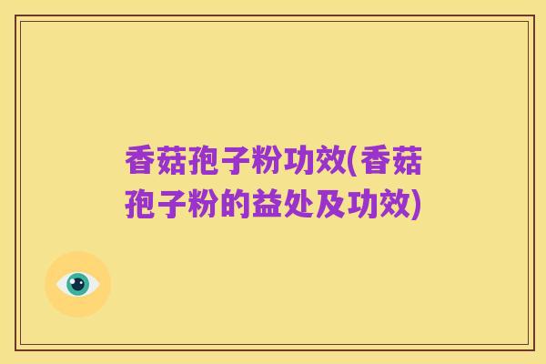 香菇孢子粉功效(香菇孢子粉的益处及功效)