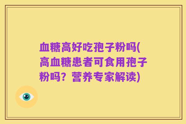 血糖高好吃孢子粉吗(高血糖患者可食用孢子粉吗?营养专家解读)