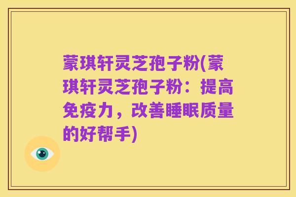 蒙琪轩灵芝孢子粉(蒙琪轩灵芝孢子粉:提高免疫力,改善睡眠质量的好帮手)