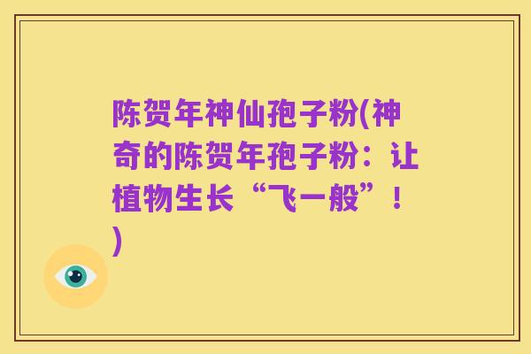 陈贺年神仙孢子粉(神奇的陈贺年孢子粉：让植物生长“飞一般”！)