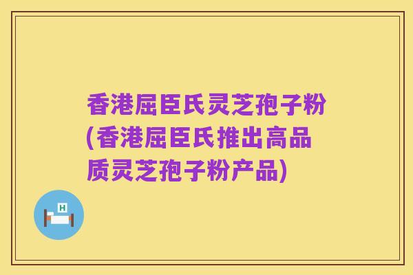 香港屈臣氏灵芝孢子粉(香港屈臣氏推出高品质灵芝孢子粉产品)
