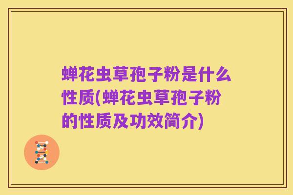 蝉花虫草孢子粉是什么性质(蝉花虫草孢子粉的性质及功效简介)