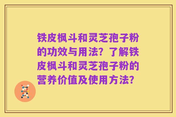 铁皮枫斗和灵芝孢子粉的功效与用法?了解铁皮枫斗和灵芝孢子粉的营养价值及使用方法?