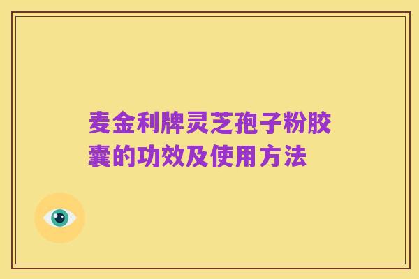 麦金利牌灵芝孢子粉胶囊的功效及使用方法