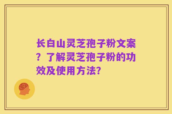 长白山灵芝孢子粉文案？了解灵芝孢子粉的功效及使用方法？