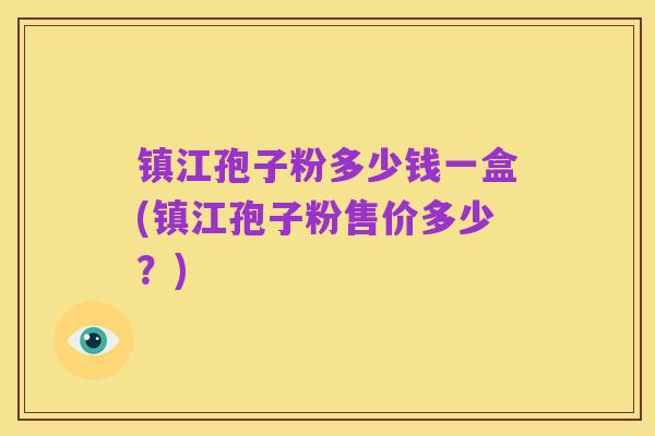 镇江孢子粉多少钱一盒(镇江孢子粉售价多少?)