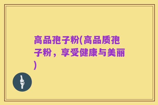 高品孢子粉(高品质孢子粉，享受健康与美丽)